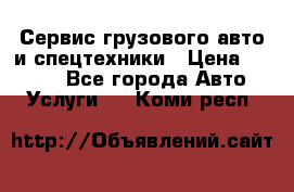 Сервис грузового авто и спецтехники › Цена ­ 1 000 - Все города Авто » Услуги   . Коми респ.